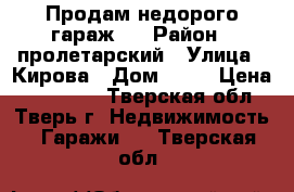 Продам недорого гараж.  › Район ­ пролетарский › Улица ­ Кирова › Дом ­ 10 › Цена ­ 150 000 - Тверская обл., Тверь г. Недвижимость » Гаражи   . Тверская обл.